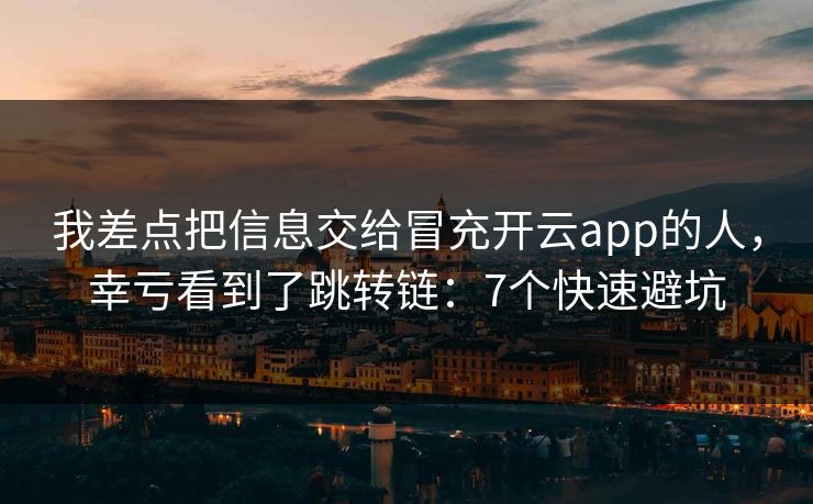 我差点把信息交给冒充开云app的人，幸亏看到了跳转链：7个快速避坑