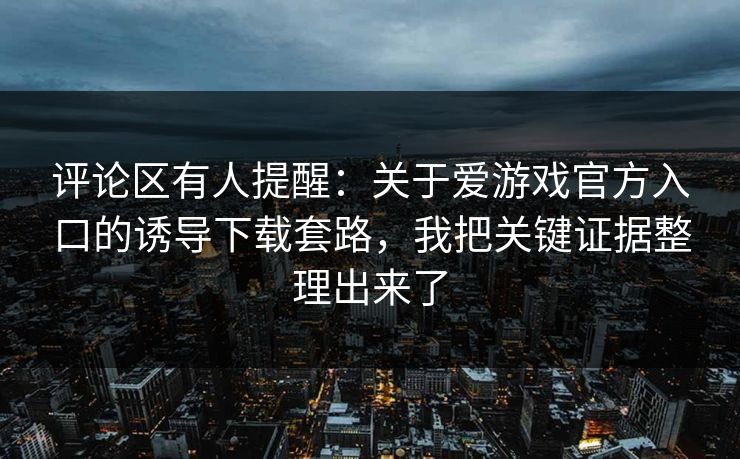 评论区有人提醒：关于爱游戏官方入口的诱导下载套路，我把关键证据整理出来了