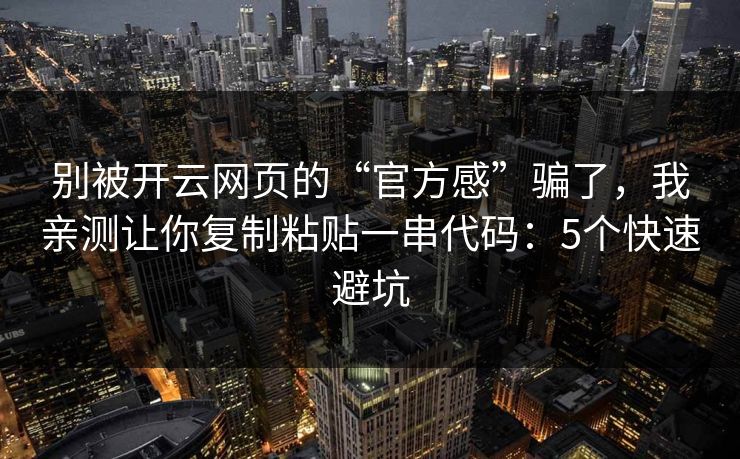 别被开云网页的“官方感”骗了，我亲测让你复制粘贴一串代码：5个快速避坑