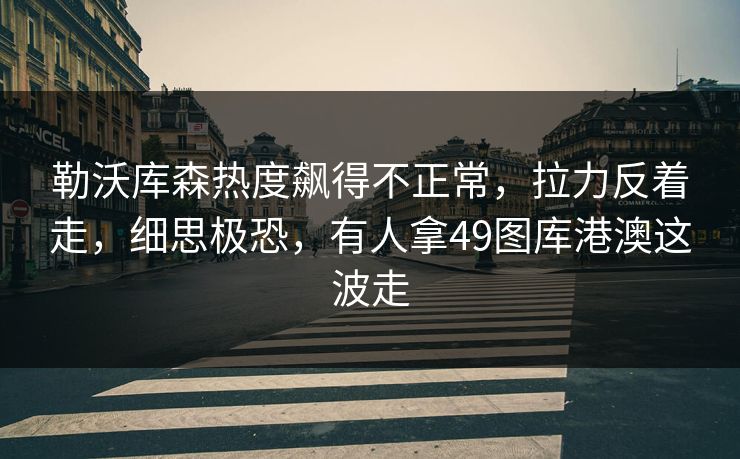 勒沃库森热度飙得不正常，拉力反着走，细思极恐，有人拿49图库港澳这波走