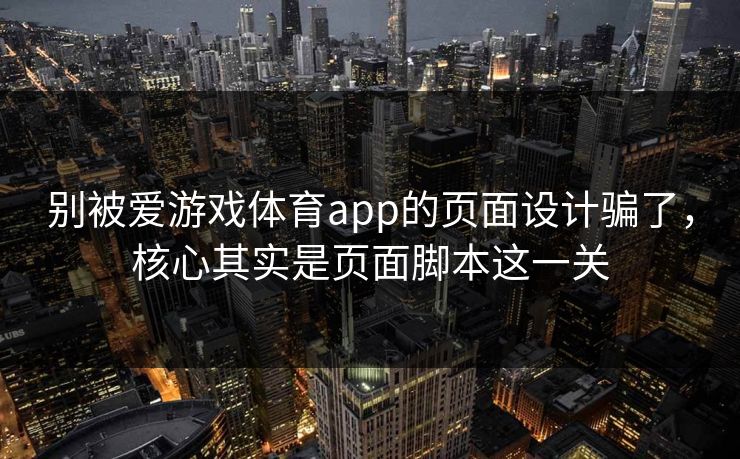 别被爱游戏体育app的页面设计骗了，核心其实是页面脚本这一关