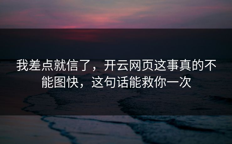 我差点就信了，开云网页这事真的不能图快，这句话能救你一次