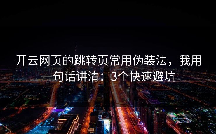 开云网页的跳转页常用伪装法，我用一句话讲清：3个快速避坑