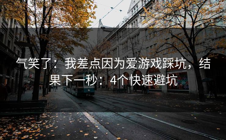 气笑了：我差点因为爱游戏踩坑，结果下一秒：4个快速避坑