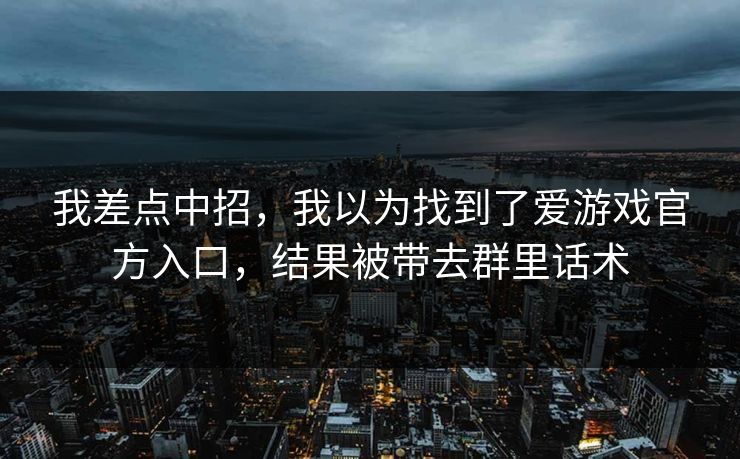 我差点中招，我以为找到了爱游戏官方入口，结果被带去群里话术