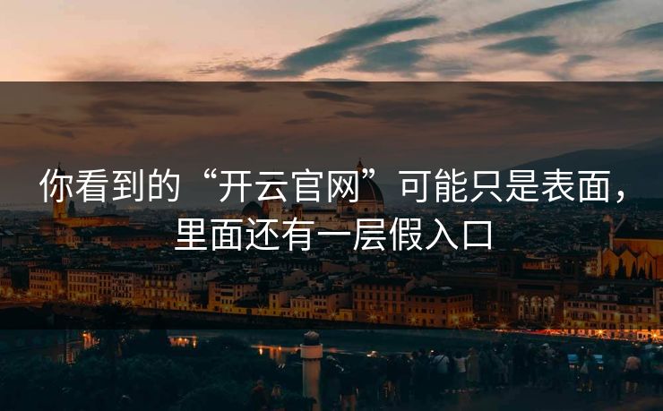 你看到的“开云官网”可能只是表面，里面还有一层假入口