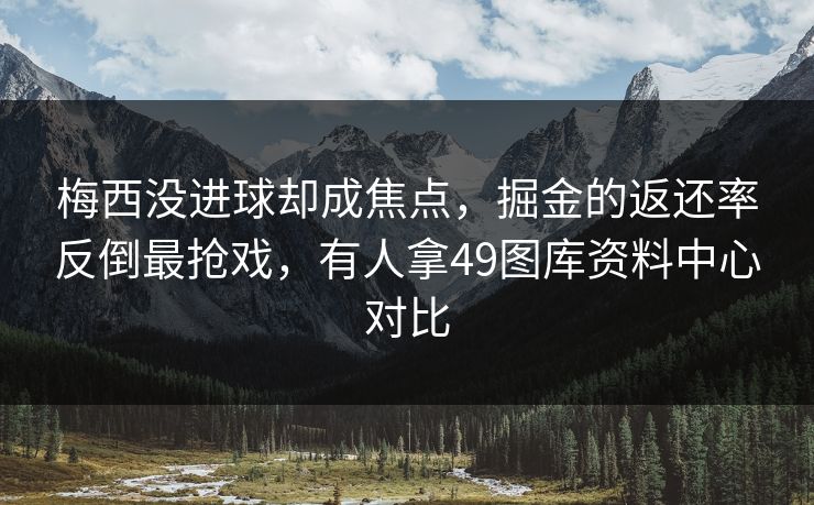梅西没进球却成焦点,掘金的返还率反倒最抢戏,有人拿49图库资料中心对比