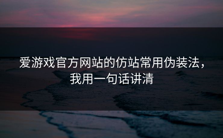 爱游戏官方网站的仿站常用伪装法,我用一句话讲清
