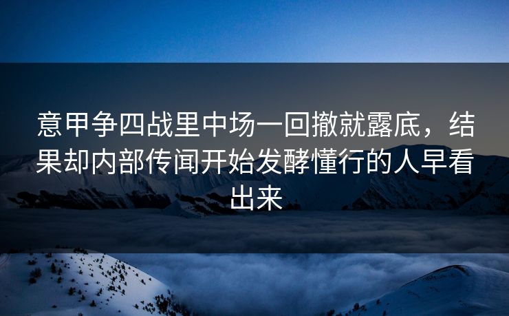 意甲争四战里中场一回撤就露底,结果却内部传闻开始发酵懂行的人早看出来 意甲争四战里中场一回撤就露底,结果却内部传闻开始发酵懂行的人早看出来